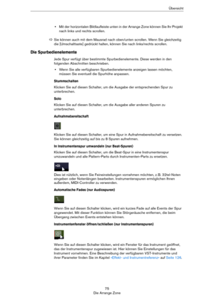 Page 7575
Die Arrange ZoneÜbersicht
•Mit der horizontalen Bildlaufleiste unten in der Arrange Zone können Sie Ihr Projekt 
nach links und rechts scrollen.
Die Spurbedienelemente
Jede Spur verfügt über bestimmte Spurbedienelemente. Diese werden in den 
folgenden Abschnitten beschrieben.
•Wenn Sie alle verfügbaren Spurbedienelemente anzeigen lassen möchten, 
müssen Sie eventuell die Spurhöhe anpassen.
Stummschalten
Klicken Sie auf diesen Schalter, um die Ausgabe der entsprechenden Spur zu 
unterbrechen.
Solo...