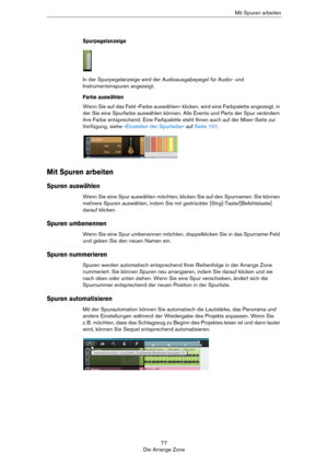 Page 7777
Die Arrange ZoneMit Spuren arbeiten
Spurpegelanzeige
In der Spurpegelanzeige wird der Audioausgabepegel für Audio- und 
Instrumentenspuren angezeigt.
Farbe auswählen
Wenn Sie auf das Feld »Farbe auswählen« klicken, wird eine Farbpalette angezeigt, in 
der Sie eine Spurfarbe auswählen können. Alle Events und Parts der Spur verändern 
ihre Farbe entsprechend. Eine Farbpalette steht Ihnen auch auf der Mixer-Seite zur 
Verfügung, siehe 
»Einstellen der Spurfarbe« auf Seite 101.
Mit Spuren arbeiten
Spuren...