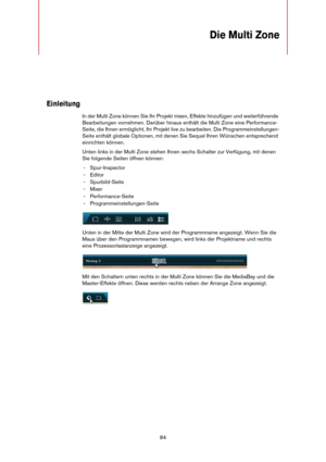 Page 8484
Die Multi Zone
Einleitung
In der Multi Zone können Sie Ihr Projekt mixen, Effekte hinzufügen und weiterführende 
Bearbeitungen vornehmen. Darüber hinaus enthält die Multi Zone eine Performance-
Seite, die Ihnen ermöglicht, Ihr Projekt live zu bearbeiten. Die Programmeinstellungen-
Seite enthält globale Optionen, mit denen Sie Sequel Ihren Wünschen entsprechend 
einrichten können.
Unten links in der Multi Zone stehen Ihnen sechs Schalter zur Verfügung, mit denen 
Sie folgende Seiten öffnen können:...