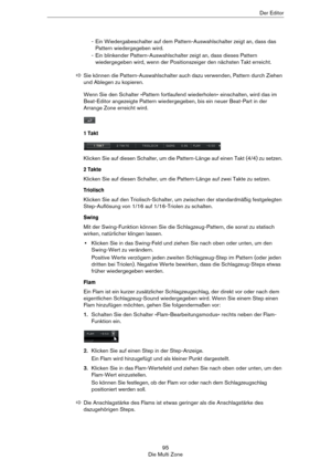 Page 9595
Die Multi ZoneDer Editor
- Ein Wiedergabeschalter auf dem Pattern-Auswahlschalter zeigt an, dass das 
Pattern wiedergegeben wird.
- Ein blinkender Pattern-Auswahlschalter zeigt an, dass dieses Pattern 
wiedergegeben wird, wenn der Positionszeiger den nächsten Takt erreicht.
Wenn Sie den Schalter »Pattern fortlaufend wiederholen« einschalten, wird das im 
Beat-Editor angezeigte Pattern wiedergegeben, bis ein neuer Beat-Part in der 
Arrange Zone erreicht wird.
1 Takt
Klicken Sie auf diesen Schalter, um...