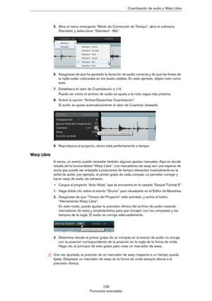 Page 109109
Funciones avanzadasCuantización de audio y Warp Libre
5.Abra el menú emergente “Modo de Corrección de Tiempo”, abra el submenú 
Standard, y seleccione “Standard - Mix”.
6.Asegúrese de que ha ajustado la duración de audio correcta y de que las líneas de 
la rejilla están colocadas en los beats visibles. En este ejemplo, déjelo todo como 
está.
7.Establezca el valor de Cuantización a 1/4.
Puede ver cómo el archivo de audio se ajusta a la nota negra más próxima.
8.Active la opción “Activar/Desactivar...