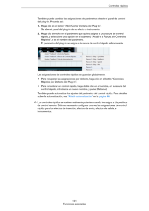 Page 121121
Funciones avanzadasControles rápidos
También puede cambiar las asignaciones de parámetros desde el panel de control 
del plug-in. Proceda así:
1.Haga clic en el botón “Abrir/Cerrar Ventana del Plug-In”.
Se abre el panel del plug-in de su efecto o instrumento.
2.Haga clic derecho en el parámetro que quiera asignar a una ranura de control 
rápido, y seleccione una opción en el submenú “Añadir x a Ranura de Controles 
Rápidos”, x es el nombre del parámetro.
El parámetro del plug-in se asigna a la ranura...