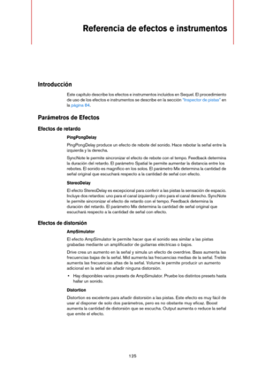 Page 125125
Referencia de efectos e instrumentos 
Introducción
Este capítulo describe los efectos e instrumentos incluidos en Sequel. El procedimiento 
de uso de los efectos e instrumentos se describe en la sección 
“Inspector de pistas” en 
la página 84.
Parámetros de Efectos
Efectos de retardo
PingPongDelay
PingPongDelay produce un efecto de rebote del sonido. Hace rebotar la señal entre la 
izquierda y la derecha.
SyncNote le permite sincronizar el efecto de rebote con el tempo. Feedback determina 
la...