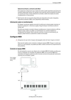 Page 1515
Configuración del sistemaConfigurar MIDI
Selección de Puerto y activación (sólo Mac)
En la página de configuración de su tarjeta de sonido, puede especificar qué puertos de 
entrada y salida están activos. Por ejemplo, esto le permite usar la entrada de micrófono 
en vez de la de linea o incluso desactivar la entrada o salida de la tarjeta de sonido 
completamente, si fuera preciso.
Información sobre la monitorización
En Sequel, monitorizar significa escuchar la señal que se desea grabar mientras se...