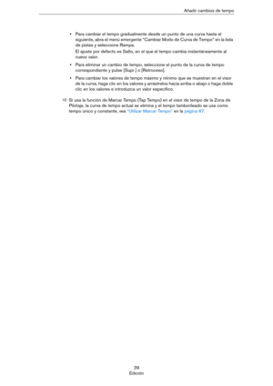 Page 3939
EdiciónAñadir cambios de tempo
•Para cambiar el tempo gradualmente desde un punto de una curva hasta el 
siguiente, abra el menú emergente “Cambiar Modo de Curva de Tempo” en la lista 
de pistas y seleccione Rampa.
El ajuste por defecto es Salto, en el que el tempo cambia instantáneamente al 
nuevo valor.
•Para eliminar un cambio de tempo, seleccione el punto de la curva de tempo 
correspondiente y pulse [Supr.] o [Retroceso].
•Para cambiar los valores de tempo máximo y mínimo que se muestran en el...