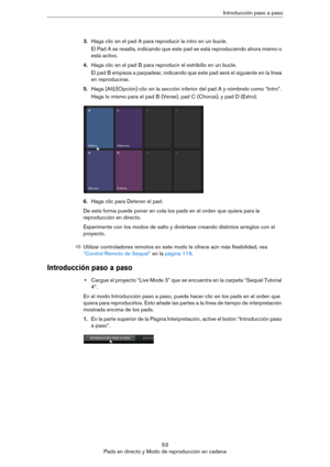 Page 5353
Pads en directo y Modo de reproducción en cadenaIntroducción paso a paso
3.Haga clic en el pad A para reproducir la intro en un bucle.
El Pad A se resalta, indicando que este pad se está reproduciendo ahora mismo o 
está activo.
4.Haga clic en el pad B para reproducir el estribillo en un bucle.
El pad B empieza a parpadear, indicando que este pad será el siguiente en la línea 
en reproducirse.
5.Haga [Alt]/[Opción]-clic en la sección inferior del pad A y nómbrelo como “Intro”. 
Haga lo mismo para el...