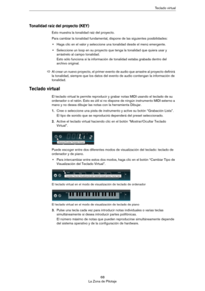 Page 6868
La Zona de PilotajeTeclado virtual
Tonalidad raíz del proyecto (KEY)
Esto muestra la tonalidad raíz del proyecto. 
Para cambiar la tonalidad fundamental, dispone de las siguientes posibilidades:
•Haga clic en el valor y seleccione una tonalidad desde el menú emergente.
•Seleccione un loop en su proyecto que tenga la tonalidad que quiera usar y 
arrástrelo al campo tonalidad.
Esto sólo funciona si la información de tonalidad estaba grabada dentro del 
archivo original.
Teclado virtual
El teclado...