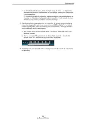 Page 6969
La Zona de PilotajeTeclado virtual
•En el modo teclado de piano, tiene un amplio rango de teclas a su disposición, 
permitiéndole introducir dos voces a la vez, por ejemplo un bajo y una voz principal 
o bombos y platos.
En el modo de teclado de ordenador, puede usar las dos hileras de teclas que se 
muestran en el teclado virtual para introducir notas. En el modo teclado de piano, 
también puede usar las dos hileras de teclas de debajo.
4.Use el fader “Nivel de Velocidad de Nota” a la derecha del...