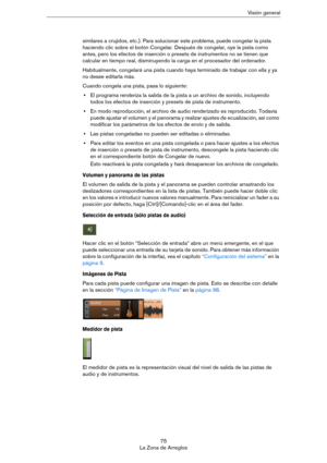 Page 7575
La Zona de ArreglosVisión general
similares a crujidos, etc.). Para solucionar este problema, puede congelar la pista 
haciendo clic sobre el botón Congelar. Después de congelar, oye la pista como 
antes, pero los efectos de inserción o presets de instrumentos no se tienen que 
calcular en tiempo real, disminuyendo la carga en el procesador del ordenador. 
Habitualmente, congelará una pista cuando haya terminado de trabajar con ella y ya 
no desee editarla más.
Cuando congela una pista, pasa lo...