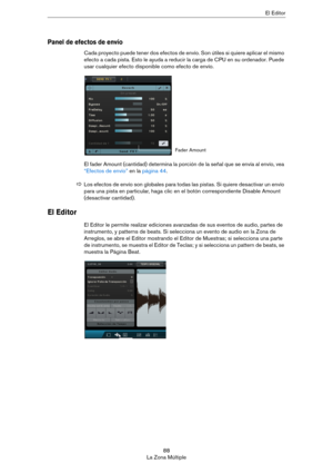 Page 8888
La Zona MúltipleEl Editor
Panel de efectos de envío
Cada proyecto puede tener dos efectos de envío. Son útiles si quiere aplicar el mismo 
efecto a cada pista. Esto le ayuda a reducir la carga de CPU en su ordenador. Puede 
usar cualquier efecto disponible como efecto de envío. 
El fader Amount (cantidad) determina la porción de la señal que se envía al envío, vea 
“Efectos de envío” en la página 44.
El Editor
El Editor le permite realizar ediciones avanzadas de sus eventos de audio, partes de...