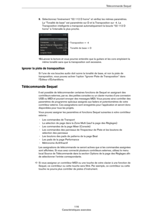 Page 116116
Caractéristiques avancéesTélécommande Sequel
9.Sélectionnez l’événement “02 112 D horns” et vérifiez les mêmes paramètres. 
La “Tonalité de base” est paramétrée sur D et la Transposition sur -4. La 
Transposition intelligente a transposé automatiquement la boucle “02 112 D 
horns” à l’intervalle le plus proche.
10.Lancez la lecture et vous pourrez entendre que la guitare et les cors emploient la 
même tonalité sans que la transposition soit excessive.
Ignorer la piste de transposition
Si l’une de vos...