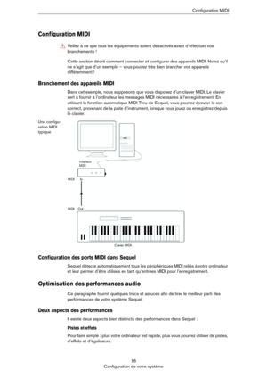 Page 1616
Configuration de votre systèmeConfiguration MIDI
Configuration MIDI
Cette section décrit comment connecter et configurer des appareils MIDI. Notez qu’il 
ne s’agit que d’un exemple – vous pouvez très bien brancher vos appareils 
différemment !
Branchement des appareils MIDI
Dans cet exemple, nous supposons que vous disposez d’un clavier MIDI. Le clavier 
sert à fournir à l’ordinateur les messages MIDI nécessaires à l’enregistrement. En 
utilisant la fonction automatique MIDI Thru de Sequel, vous...