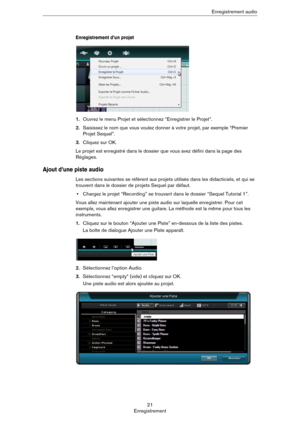 Page 2121
EnregistrementEnregistrement audio
Enregistrement d’un projet
1.Ouvrez le menu Projet et sélectionnez “Enregistrer le Projet”.
2.Saisissez le nom que vous voulez donner à votre projet, par exemple “Premier 
Projet Sequel”.
3.Cliquez sur OK.
Le projet est enregistré dans le dossier que vous avez défini dans la page des 
Réglages.
Ajout d’une piste audio
Les sections suivantes se réfèrent aux projets utilisés dans les didacticiels, et qui se 
trouvent dans le dossier de projets Sequel par défaut....