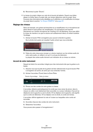 Page 2424
EnregistrementEnregistrement audio
8.Renommez la piste “Drums”.
Réglage des niveaux
Dans cet exemple, une guitare est branchée sur un amplificateur et un microphone est 
placé devant le haut-parleur de l’amplificateur. Ce microphone est branché 
directement sur l’entrée microphone de l’interface CI1 de Steinberg. Vous avez défini 
le niveau de manière à ce que le volume soit suffisamment élevé, en évitant toutefois 
l’écrêtage.
1.Activez le bouton Prêt à enregistrer pour pouvoir entendre la guitare....