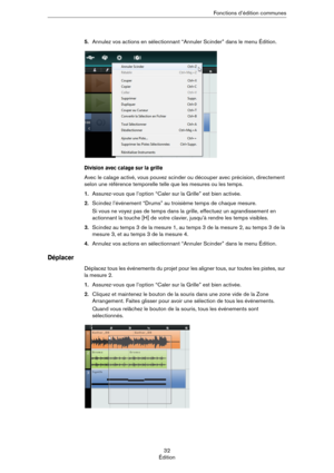 Page 3232
ÉditionFonctions d’édition communes
5.Annulez vos actions en sélectionnant “Annuler Scinder” dans le menu Édition.
Division avec calage sur la grille
Avec le calage activé, vous pouvez scinder ou découper avec précision, directement 
selon une référence temporelle telle que les mesures ou les temps.
1.Assurez-vous que l’option “Caler sur la Grille” est bien activée.
2.Scindez l’événement “Drums” au troisième temps de chaque mesure.
Si vous ne voyez pas de temps dans la grille, effectuez un...