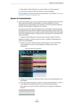 Page 4747
MixageAjouter de l’automatisation
1.Faites glisser le fader Optimize pour amener l’effet à un niveau approprié.
2.Vous pouvez contourner l’effet en cliquant sur le bouton Bypass.
Pour des détails sur chacun des effets et ses paramètres, voir le chapitre “Synoptique 
des effets et instruments” à la page 125.
Ajouter de l’automatisation
Vous pouvez vous servir de l’automatisation pour que les faders, les panoramiques, 
les potentiomètres et les effets se règlent de façon automatique. Cette fonction est...