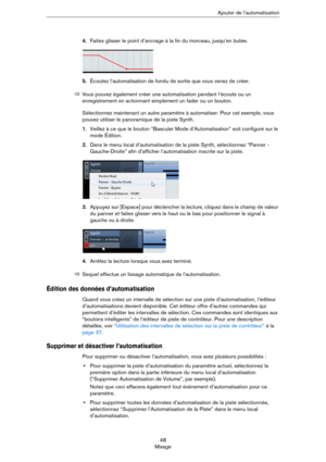 Page 4848
MixageAjouter de l’automatisation
4.Faites glisser le point d’ancrage à la fin du morceau, jusqu’en butée.
5.Écoutez l’automatisation de fondu de sortie que vous venez de créer.
Sélectionnez maintenant un autre paramètre à automatiser. Pour cet exemple, vous 
pouvez utiliser le panoramique de la piste Synth.
1.Veillez à ce que le bouton “Basculer Mode d’Automatisation” soit configuré sur le 
mode Édition.
2.Dans le menu local d’automatisation de la piste Synth, sélectionnez “Panner - 
Gauche-Droite”...