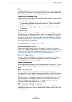 Page 9090
La Zone MultiLa Page Éditeur
Volume
Vous pouvez régler le volume d’un événement en cliquant sur le champ Volume et en 
faisant glisser le pointeur vers le haut ou le bas. Pour ce faire, vous pouvez également 
double-cliquer dans le champ Volume et saisir une valeur. 
Tempo Original vs. Tempo de Projet
Vous pouvez alterner entre les modes Tempo d’origine et Tempo de projet en cliquant 
sur les boutons correspondants :
•En mode Tempo de projet, le tempo de l’événement est aligné sur celui du projet. 
Le...