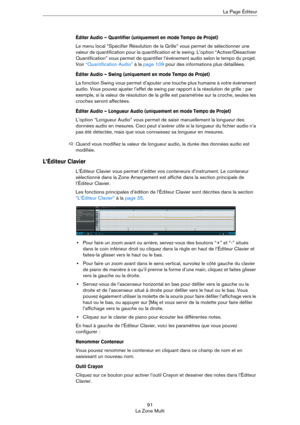 Page 9191
La Zone MultiLa Page Éditeur
Éditer Audio – Quantifier (uniquement en mode Tempo de Projet)
Le menu local “Spécifier Résolution de la Grille” vous permet de sélectionner une 
valeur de quantification pour la quantification et le swing. L’option “Activer/Désactiver 
Quantification” vous permet de quantifier l’événement audio selon le tempo du projet. 
Voir 
“Quantification Audio” à la page 109 pour des informations plus détaillées.
Éditer Audio – Swing (uniquement en mode Tempo de Projet)
La fonction...