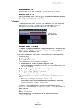 Page 102102
La MultizonaLa Pagina Performance
Assegnare i Nomi ai Pad
Premete [Alt]/[Option] e fate clic in fondo a un pad per assegnargli un nome.
Modalità di Layout dei Pad
Fate clic sul pulsante Layout in cima alla Pagina Performance per alternare il layout del 
pad da layout a tastiera a layout in stile MPC.
Performance
I pad possono essere utilizzati per creare delle performance, cioè delle sequenze di 
parti che fanno riferimento a parti performance nella traccia performance. Le 
perfomance sono...