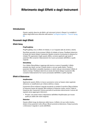 Page 125125
Riferimento degli Effetti e degli Instrument 
Introduzione
Questo capitolo descrive gli effetti e gli instrument inclusi in Sequel. Le modalità di 
utilizzo degli effetti sono descritte nella sezione 
“La Pagina Inspector – Traccia” a pag. 
85.
Parametri degli Effetti
Effetti Delay
PingPongDelay
PingPongDelay crea un effetto di rimbalzo, in cui il segnale salta da sinistra a destra.
SyncNote permette di sincronizzare l'effetto di rimbalzo al tempo. Feedback determina 
la durata del ritardo...