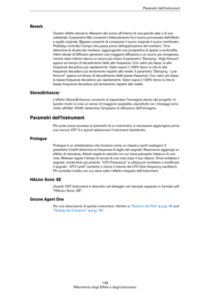 Page 128128
Riferimento degli Effetti e degli InstrumentParametri dell’Instrument
Reverb
Questo effetto simula le riflessioni del suono all’interno di una grande sala o di una 
cattedrale. Il parametro Mix consente il bilanciamento fra il suono processato dall'effetto 
e quello originale. Bypass consente di comparare il suono originale il suono riverberato. 
PreDelay controlla il tempo che passa prima dell’applicazione del riverbero. Time 
determina la durata del riverbero, aggiungendo una prospettiva di...