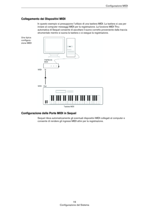 Page 1616
Configurazione del SistemaConfigurazione MIDI
Collegamento dei Dispositivi MIDI
In questo esempio si presuppone l’utilizzo di una tastiera MIDI. La tastiera si usa per 
inviare al computer messaggi MIDI per la registrazione. La funzione MIDI Thru 
automatica di Sequel consente di ascoltare il suono corretto proveniente dalla traccia 
strumentale mentre si suona la tastiera o si esegue la registrazione.
Una tipica 
configura-
zione MIDI
Configurazione delle Porte MIDI in Sequel
Sequel rileva...