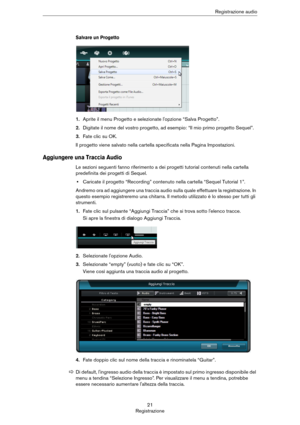Page 2121
RegistrazioneRegistrazione audio
Salvare un Progetto
1.Aprite il menu Progetto e selezionate l'opzione “Salva Progetto”.
2.Digitate il nome del vostro progetto, ad esempio: “Il mio primo progetto Sequel”.
3.Fate clic su OK.
Il progetto viene salvato nella cartella specificata nella Pagina Impostazioni.
Aggiungere una Traccia Audio
Le sezioni seguenti fanno riferimento a dei progetti tutorial contenuti nella cartella 
predefinita dei progetti di Sequel.
•Caricate il progetto “Recording” contenuto...