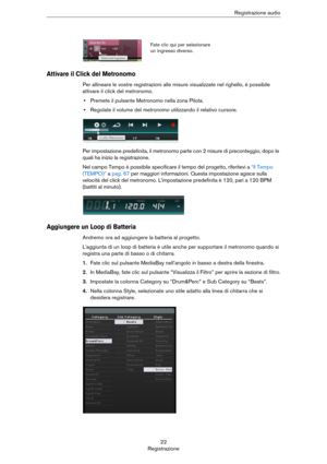 Page 2222
RegistrazioneRegistrazione audio
Attivare il Click del Metronomo
Per allineare le vostre registrazioni alle misure visualizzate nel righello, è possibile 
attivare il click del metronomo.
•Premete il pulsante Metronomo nella zona Pilota.
•Regolate il volume del metronomo utilizzando il relativo cursore.
Per impostazione predefinita, il metronomo parte con 2 misure di preconteggio, dopo le 
quali ha inizio la registrazione.
Nel campo Tempo è possibile specificare il tempo del progetto, riferitevi a “Il...