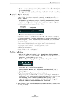 Page 2424
RegistrazioneRegistrazione audio
2.Inviate il massimo volume possibile agli ingressi della scheda audio evitando però 
di produrre distorsioni. 
La maggior parte delle schede audio fornisce un'indicazione del livello o del volume.
Accordare il Proprio Strumento
Sequel offre un accordatore integrato, da utilizzare ad esempio per accordare una 
chitarra o un basso.
1.Accertatevi di aver selezionato la traccia di chitarra e di avere attivato il pulsante 
Abilitato per la Registrazione, in modo da...