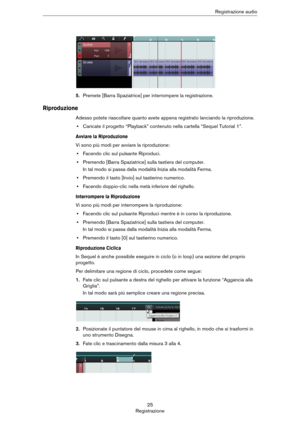 Page 2525
RegistrazioneRegistrazione audio
5.Premete [Barra Spaziatrice] per interrompere la registrazione.
Riproduzione
Adesso potete riascoltare quanto avete appena registrato lanciando la riproduzione.
•Caricate il progetto “Playback” contenuto nella cartella “Sequel Tutorial 1”.
Avviare la Riproduzione
Vi sono più modi per avviare la riproduzione:
•Facendo clic sul pulsante Riproduci.
•Premendo [Barra Spaziatrice] sulla tastiera del computer.
In tal modo si passa dalla modalità Inizia alla modalità Ferma....