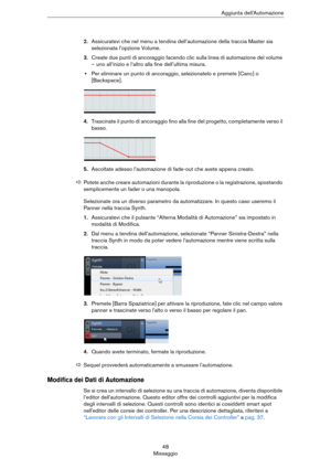 Page 4848
MissaggioAggiunta dell’Automazione
2.Assicuratevi che nel menu a tendina dell’automazione della traccia Master sia 
selezionata l’opzione Volume.
3.Create due punti di ancoraggio facendo clic sulla linea di automazione del volume 
– uno all’inizio e l’altro alla fine dell’ultima misura.
•Per eliminare un punto di ancoraggio, selezionatelo e premete [Canc] o 
[Backspace].
4.Trascinate il punto di ancoraggio fino alla fine del progetto, completamente verso il 
basso.
5.Ascoltate adesso l’automazione di...