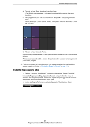 Page 5454
Registrazione Live e Modalità Riproduzione a CatenaModalità Registrazione Step
4.Fate clic sul pad B per riprodurre la strofa in loop.
Il Pad B inizia a lampeggiare, a indicare che quel pad è il prossimo che verrà 
riprodotto.
5.Fate [Alt]/[Option]-clic nella sezione inferiore del pad A e assegnategli il nome 
“Intro”. 
Fate lo stesso per il pad B (Verse, Strofa), per il pad C (Chorus, Ritornello) e per il 
pad D (Extro).
6.Fate clic sul pad chiamato Ferma. 
In tal modo è possibile mettere in coda i...