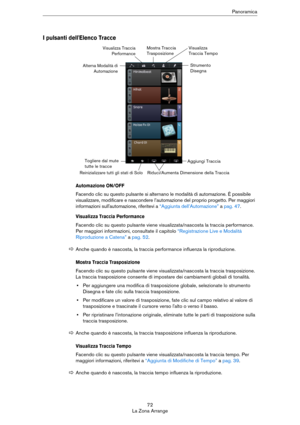 Page 7272
La Zona ArrangePanoramica
I pulsanti dell'Elenco Tracce
Automazione ON/OFF
Facendo clic su questo pulsante si alternano le modalità di automazione. È possibile 
visualizzare, modificare e nascondere l’automazione del proprio progetto. Per maggiori 
informazioni sull'automazione, riferitevi a 
“Aggiunta dell’Automazione” a pag. 47.
Visualizza Traccia Performance
Facendo clic su questo pulsante viene visualizzata/nascosta la traccia performance. 
Per maggiori informazioni, consultate il capitolo...