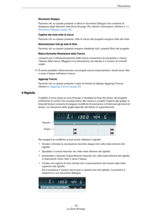 Page 7373
La Zona ArrangePanoramica
Strumento Disegna
Facendo clic su questo pulsante si attiva lo strumento Disegna che consente di 
disegnare degli elementi nella Zona Arrange. Per ulteriori informazioni, riferitevi a 
“Lo 
Strumento Disegna” a pag. 34.
Togliere dal mute tutte le tracce
Facendo clic su questo pulsante, tutte le tracce del progetto vengono tolte dal mute.
Reinizializzare tutti gli stati di Solo
Facendo clic su questo pulsante vengono disattivati tutti i pulsanti Solo del progetto....