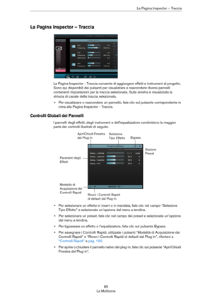 Page 8585
La MultizonaLa Pagina Inspector – Traccia
La Pagina Inspector – Traccia
La Pagina Inspector - Traccia consente di aggiungere effetti e instrument al progetto. 
Sono qui disponibili dei pulsanti per visualizzare e nascondere diversi pannelli 
contenenti impostazioni per la traccia selezionata. Sulla sinistra è visualizzata la 
striscia di canale della traccia selezionata.
•Per visualizzare o nascondere un pannello, fate clic sul pulsante corrispondente in 
cima alla Pagina Inspector - Traccia....