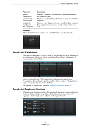 Page 8787
La MultizonaLa Pagina Inspector – Traccia
Instrument
Il Pannello dell'Instrument contiene otto controlli forniti dal preset selezionato.
Pannello degli Effetti in Insert
Ciascuna traccia può avere tre effetti in insert di tipo pre-fader. Pre-fader significa che 
la regolazione del fader (verso l'alto o verso il basso) non influisce sulla quantità di 
segnale audio inviata all'effetto.
L'effetto in insert 3 (Insert FX 3) è posizionato nella catena del segnale dopo 
l’equalizzatore. Ciò...