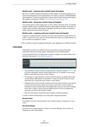 Page 9191
La MultizonaLa Pagina Editor
Modifica Audio – Quantizza (solo modalità Tempo del Progetto)
Nel menu a tendina “Imposta la Risoluzione della Griglia”, è possibile selezionare un 
valore di quantizzazione per la quantizzazione e lo swing. L’opzione “Abilita/Disabilita 
Quantizzazione” consente di quantizzare l’evento audio in base al tempo del progetto. 
Per maggiori informazioni, riferitevi a 
“Quantizzazione audio” a pag. 109.
Modifica Audio – Swing (solo modalità Tempo del Progetto)
Con questa...