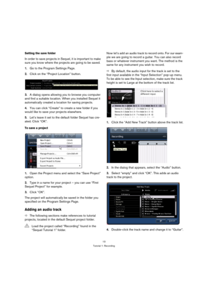 Page 1313
Tutorial 1: Recording
Setting the save folder
In order to save projects in Sequel, it is important to make 
sure you know where the projects are going to be saved.
1.Go to the Program Settings Page.
2.Click on the “Project Location” button.
3.A dialog opens allowing you to browse you computer 
and find a suitable location. When you installed Sequel it 
automatically created a location for saving projects.
4.You can click “Create” to create a new folder if you 
would like to save your projects...