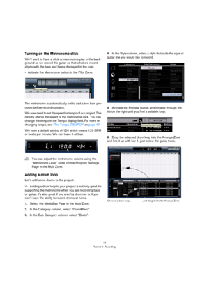 Page 1414
Tutorial 1: Recording
Turning on the Metronome click
We’ll want to have a click or metronome play in the back-
ground as we record the guitar so that what we record 
aligns with the bars and beats displayed in the ruler.
Activate the Metronome button in the Pilot Zone.
The metronome is automatically set to add a two bars pre-
count before recording starts.
We now need to set the speed or tempo of our project. This 
directly affects the speed of the metronome click. You can 
change the tempo in the...