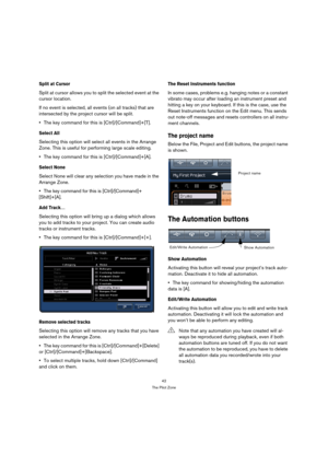 Page 4242
The Pilot Zone
Split at Cursor
Split at cursor allows you to split the selected event at the 
cursor location.
If no event is selected, all events (on all tracks) that are 
intersected by the project cursor will be split.
The key command for this is [Ctrl]/[Command]+[T].
Select All
Selecting this option will select all events in the Arrange 
Zone. This is useful for performing large scale editing.
The key command for this is [Ctrl]/[Command]+[A].
Select None
Select None will clear any selection you...