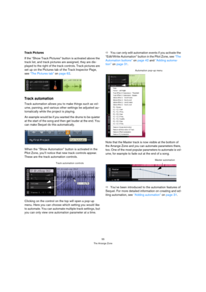 Page 5555
The Arrange Zone
Track Pictures
If the “Show Track Pictures” button is activated above the 
track list, and track pictures are assigned, they are dis-
played to the right of the track controls. Track pictures are 
set up on the Pictures tab of the Track Inspector Page, 
see “The Pictures tab” on page 62.
Track automation
Track automation allows you to make things such as vol-
ume, panning, and various other settings be adjusted au-
tomatically while the project is playing.
An example would be if you...