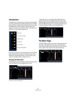 Page 6060
The Multi Zone
Introduction
The Multi Zone is where all of your project’s mixing, effects 
processing and advanced editing will take place. The Multi 
Zone includes a media browser for finding all of the audio 
and MIDI loops and an Arranger Page for taking your 
project out to the world to play live. This is also where you 
will find all of the program preferences.
There are six buttons along the left-hand side of the Multi 
Zone. Only one button can be activated at a time. The 
Multi Zone changes...