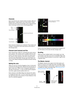 Page 6161
The Multi Zone
Channels
Each track has its own channel which includes a Record 
Ready button, a Mute button and a Solo button. These 
buttons have the same functionality as the respective but-
tons in the track controls area in the Arrange Zone.
Each channel is labelled and numbered. These labels and 
numbers correspond to the ones found on the tracks in 
the Arrange Zone.
Channel Level (volume) and Pan
Each channel has a fader for controlling the track volume 
and a panner. The controls work in...