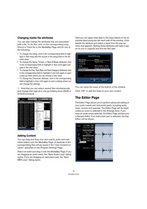 Page 7070
The Multi Zone
Changing media file attributes
You can also change the attributes that are associated 
with a file. To do this, click on the corresponding Loop, 
Sound or Track file in the MediaBay Page and do one of 
the following:
 To change the rating, click in the corresponding field to high-
light it, then drag with the mouse in the rating field to the de-
sired value.
 To change the Name, Tempo, or Bars & Beats attributes click 
in the corresponding field to highlight it, then click again and...