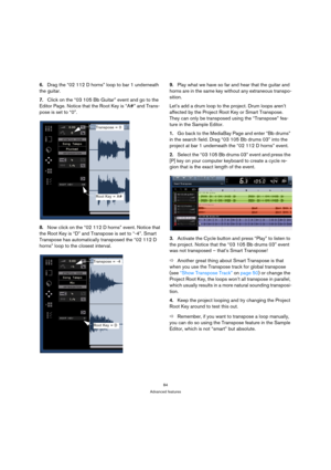 Page 8484
Advanced features
6.Drag the “02 112 D horns” loop to bar 1 underneath 
the guitar.
7.Click on the “03 105 Bb Guitar” event and go to the 
Editor Page. Notice that the Root Key is “A#” and Trans-
pose is set to “0”.
8.Now click on the “02 112 D horns” event. Notice that 
the Root Key is “D” and Transpose is set to “-4”. Smart 
Transpose has automatically transposed the “02 112 D 
horns” loop to the closest interval.9.Play what we have so far and hear that the guitar and 
horns are in the same key...