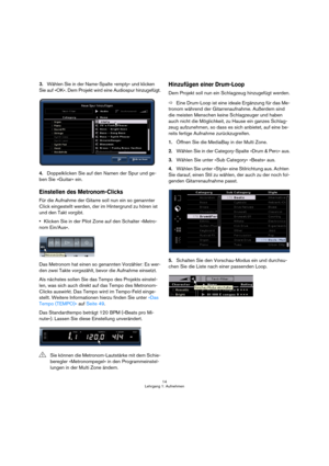 Page 1414
Lehrgang 1: Aufnehmen
3.Wählen Sie in der Name-Spalte »empty« und klicken 
Sie auf »OK«. Dem Projekt wird eine Audiospur hinzugefügt.
4.Doppelklicken Sie auf den Namen der Spur und ge-
ben Sie »Guitar« ein.
Einstellen des Metronom-Clicks
Für die Aufnahme der Gitarre soll nun ein so genannter 
Click eingestellt werden, der im Hintergrund zu hören ist 
und den Takt vorgibt.
Klicken Sie in der Pilot Zone auf den Schalter »Metro-
nom Ein/Aus«.
Das Metronom hat einen so genannten Vorzähler: Es wer-
den...