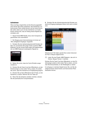 Page 1818
Lehrgang 1: Aufnehmen
Aufnehmen
Wenn die Spur eingerichtet und der Sound ausgewählt 
sind, können Sie etwas aufnehmen. Das Aufnehmen von 
Instrumenten-Parts verläuft ähnlich wie bei Audio-Events. 
Sie sollten daher auch mit dem Aufnehmen von Audio-
Events vertraut sein, das am Anfang dieses Kapitels be-
schrieben wird.
ÖSequel findet MIDI-Geräte, die an den Computer an-
geschlossen sind, automatisch.
ÖDer Eingang einer Instrumentenspur ist immer auf 
»Alle verfügbaren Eingänge« eingestellt.
1.Schalten...