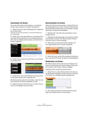 Page 2222
Lehrgang 2: Bearbeitungsoptionen
Verschieben von Events
Nun sollen alle Events auf allen Spuren so verschoben 
werden, dass sie genau am zweiten Takt beginnen.
1.Stellen Sie sicher, dass die Rasterfunktion eingeschal-
tet ist (siehe oben).
Sie können auch die Taste [J] drücken, um den Einrasten-Modus ein- 
bzw. auszuschalten.
2.Klicken Sie in einen leeren Bereich in der Arrange Zone 
und ziehen Sie über alle Events ein Auswahlrechteck auf. 
Wenn Sie nun die Maustaste loslassen, sind alle Events im...