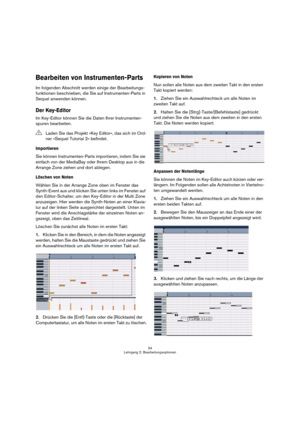 Page 2424
Lehrgang 2: Bearbeitungsoptionen
Bearbeiten von Instrumenten-Parts
Im folgenden Abschnitt werden einige der Bearbeitungs-
funktionen beschrieben, die Sie auf Instrumenten-Parts in 
Sequel anwenden können.
Der Key-Editor
Im Key-Editor können Sie die Daten Ihrer Instrumenten-
spuren bearbeiten.
Importieren
Sie können Instrumenten-Parts importieren, indem Sie sie 
einfach von der MediaBay oder Ihrem Desktop aus in die 
Arrange Zone ziehen und dort ablegen. 
Löschen von Noten
Wählen Sie in der Arrange...